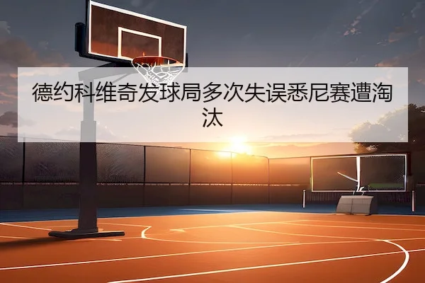 德约科维奇发球局多次失误悉尼赛遭淘汰
